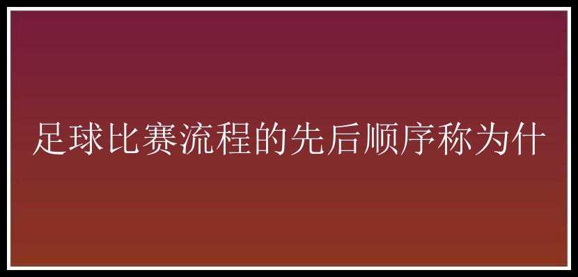 足球比赛流程的先后顺序称为什