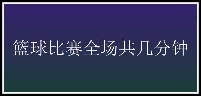 篮球比赛全场共几分钟