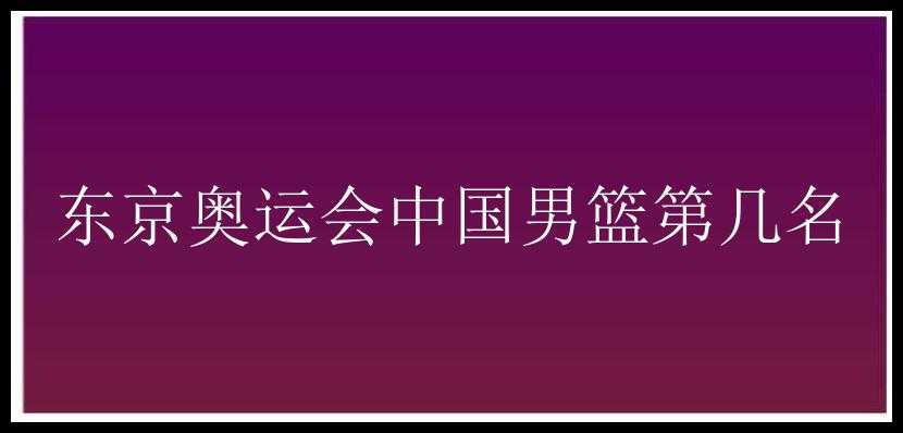 东京奥运会中国男篮第几名