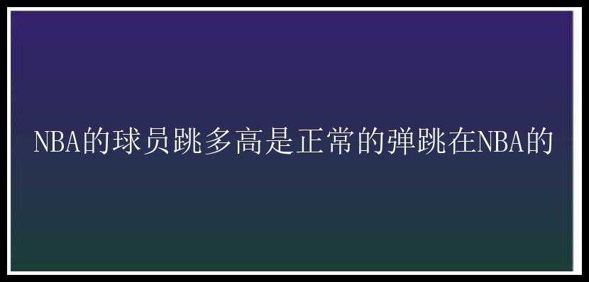 NBA的球员跳多高是正常的弹跳在NBA的