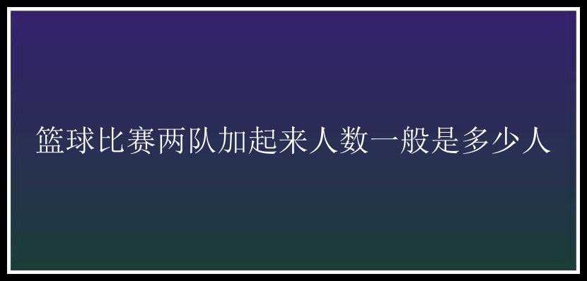 篮球比赛两队加起来人数一般是多少人