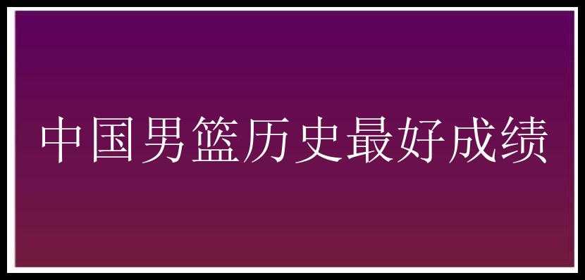 中国男篮历史最好成绩