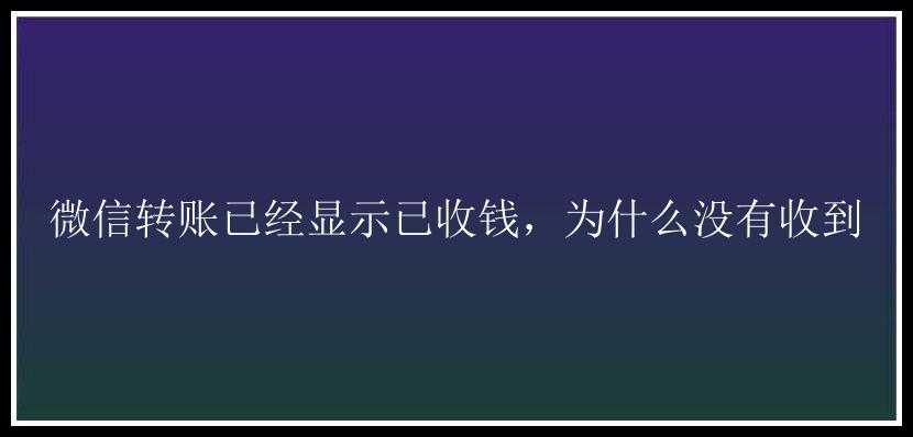 微信转账已经显示已收钱，为什么没有收到