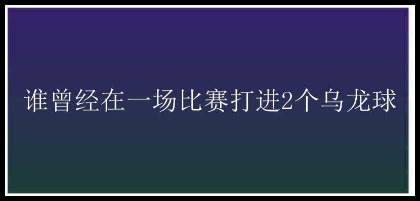 谁曾经在一场比赛打进2个乌龙球