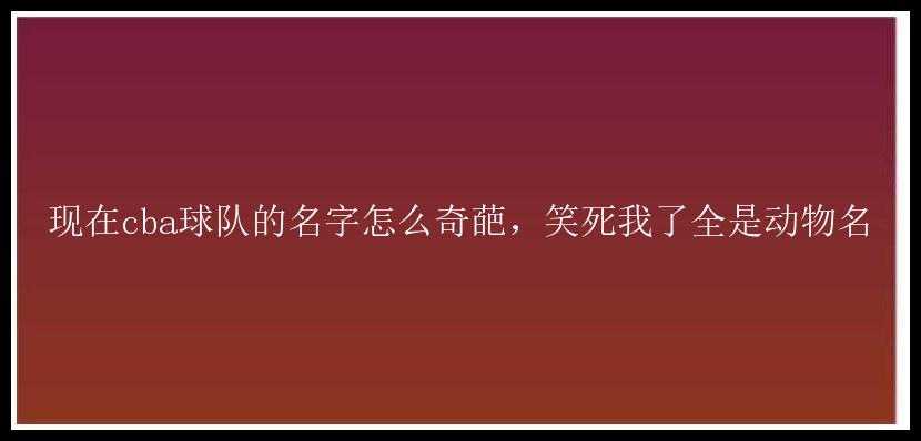 现在cba球队的名字怎么奇葩，笑死我了全是动物名