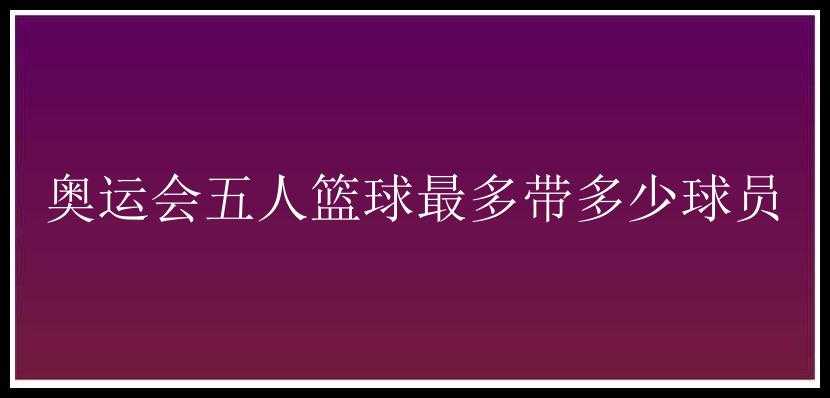 奥运会五人篮球最多带多少球员