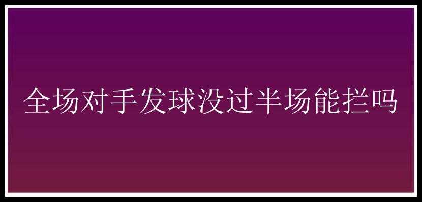 全场对手发球没过半场能拦吗