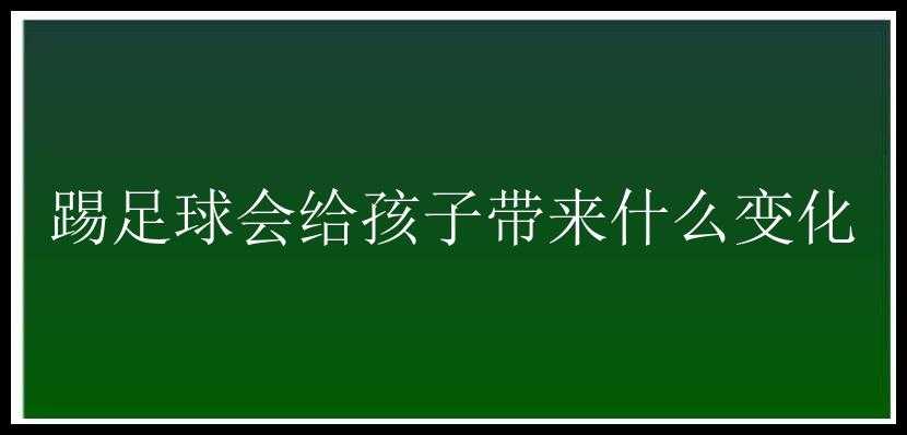 踢足球会给孩子带来什么变化