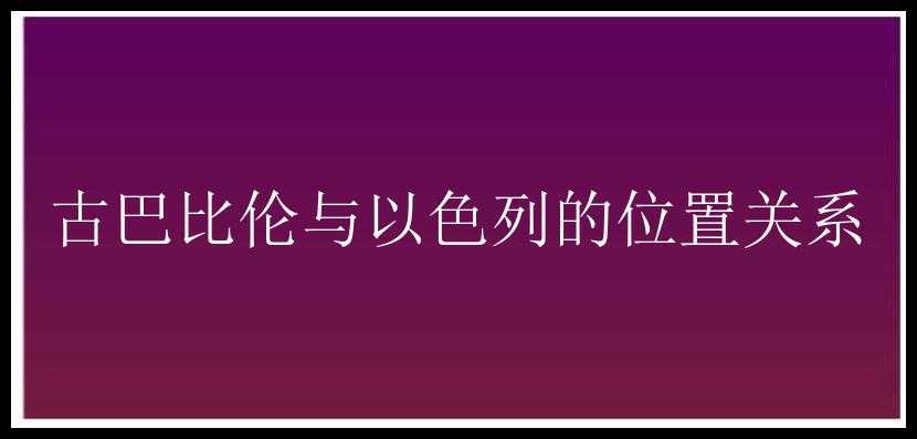 古巴比伦与以色列的位置关系