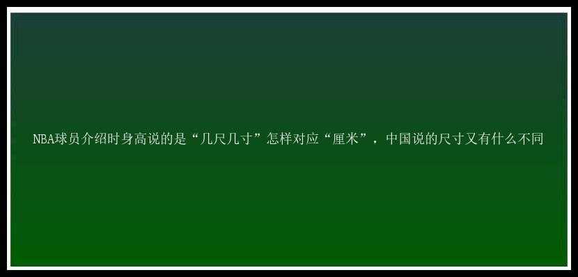 NBA球员介绍时身高说的是“几尺几寸”怎样对应“厘米”，中国说的尺寸又有什么不同