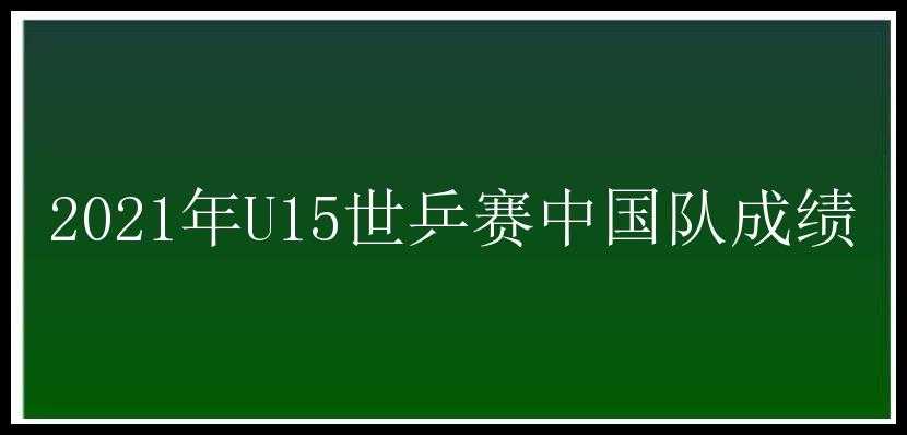 2021年U15世乒赛中国队成绩