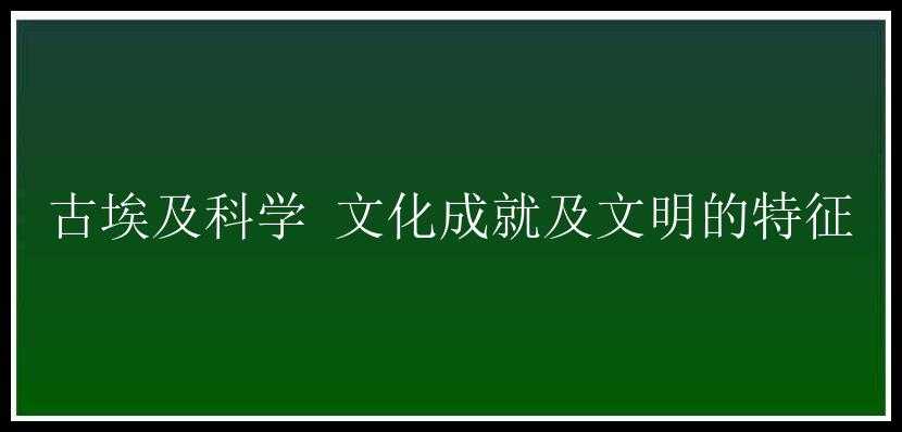 古埃及科学 文化成就及文明的特征