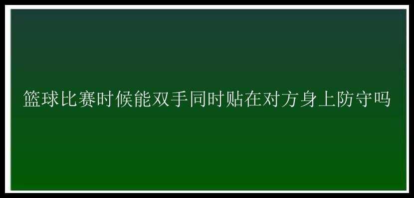 篮球比赛时候能双手同时贴在对方身上防守吗