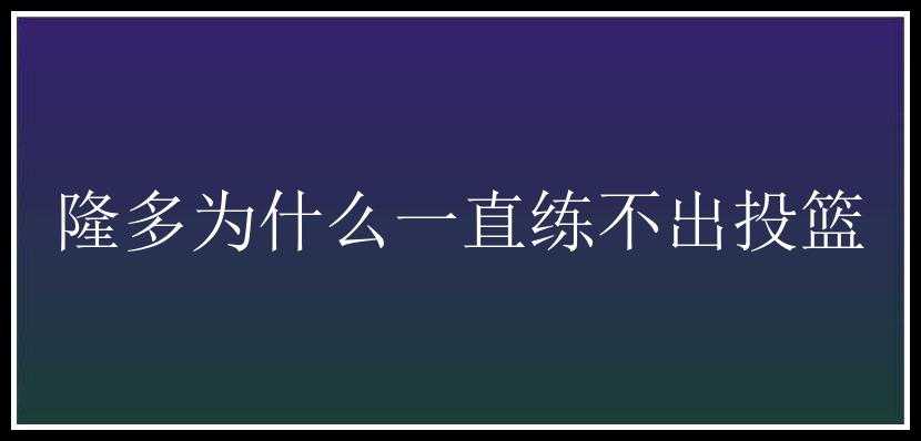 隆多为什么一直练不出投篮