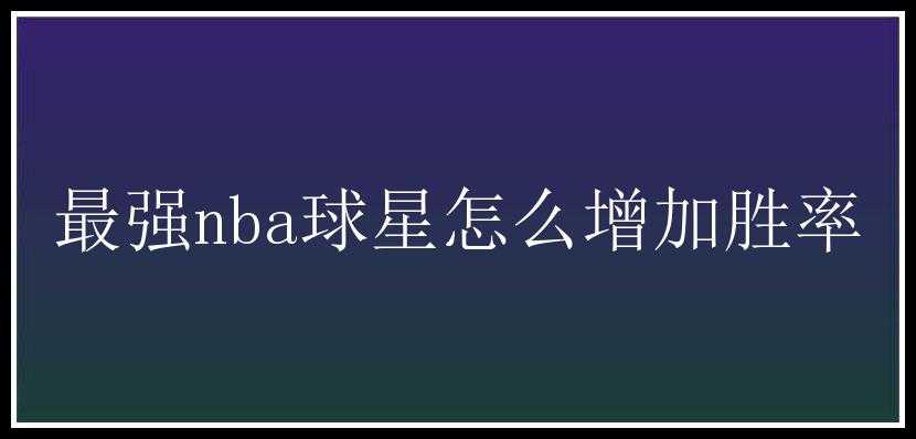 最强nba球星怎么增加胜率