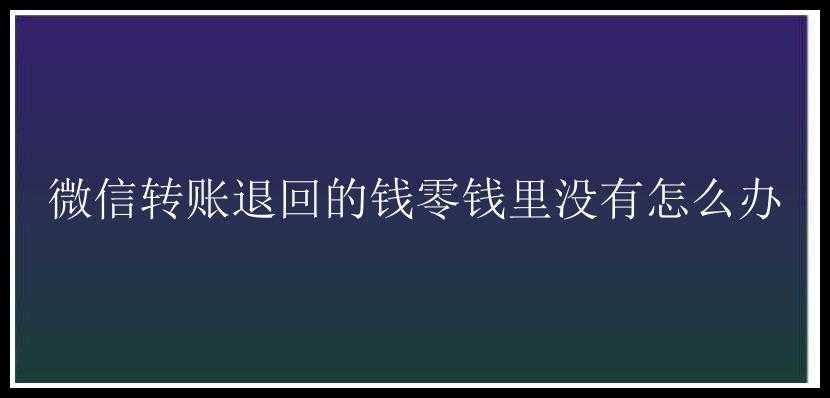 微信转账退回的钱零钱里没有怎么办