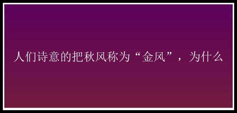 人们诗意的把秋风称为“金风”，为什么