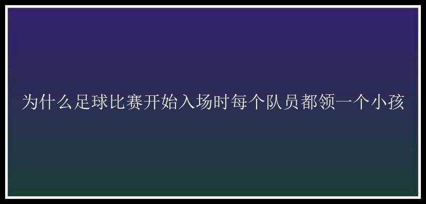 为什么足球比赛开始入场时每个队员都领一个小孩