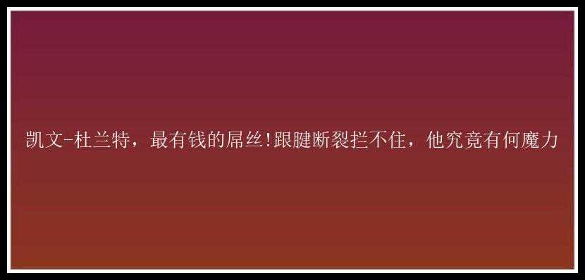 凯文-杜兰特，最有钱的屌丝!跟腱断裂拦不住，他究竟有何魔力