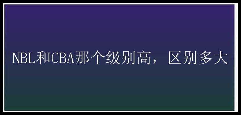 NBL和CBA那个级别高，区别多大