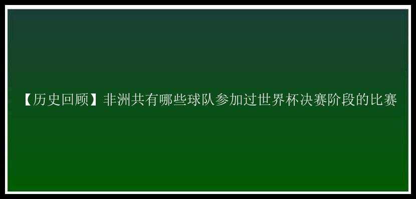 【历史回顾】非洲共有哪些球队参加过世界杯决赛阶段的比赛