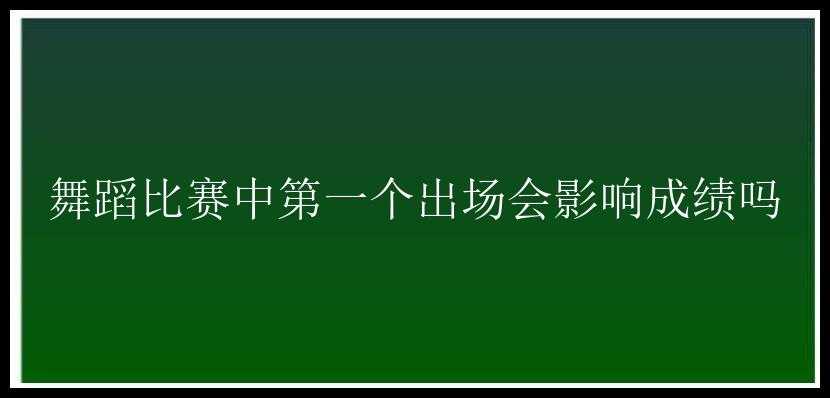 舞蹈比赛中第一个出场会影响成绩吗