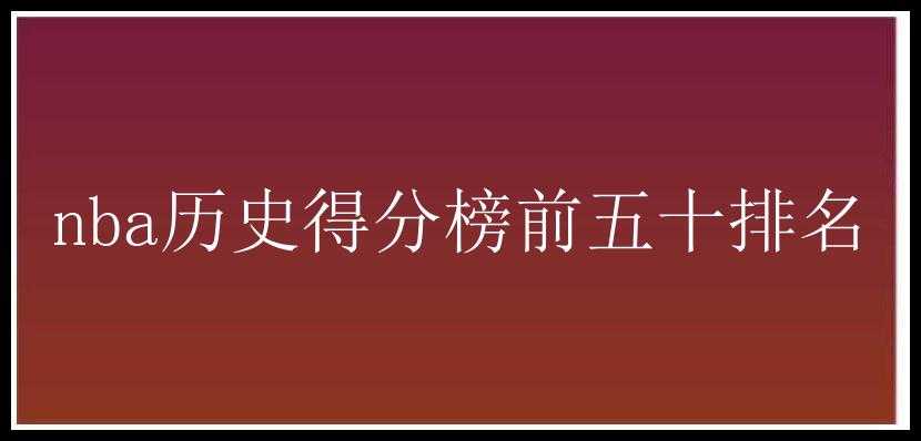 nba历史得分榜前五十排名