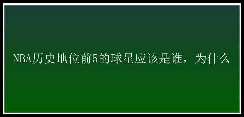 NBA历史地位前5的球星应该是谁，为什么