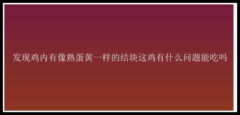 发现鸡内有像熟蛋黄一样的结块这鸡有什么问题能吃吗