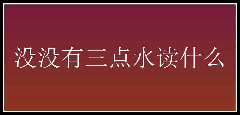 没没有三点水读什么