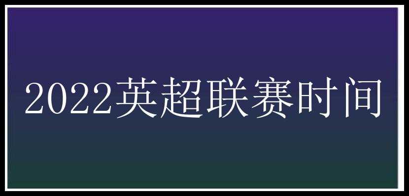 2022英超联赛时间