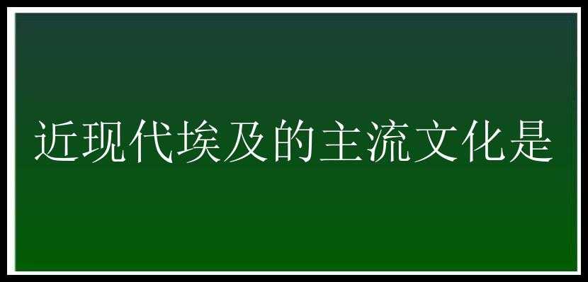 近现代埃及的主流文化是