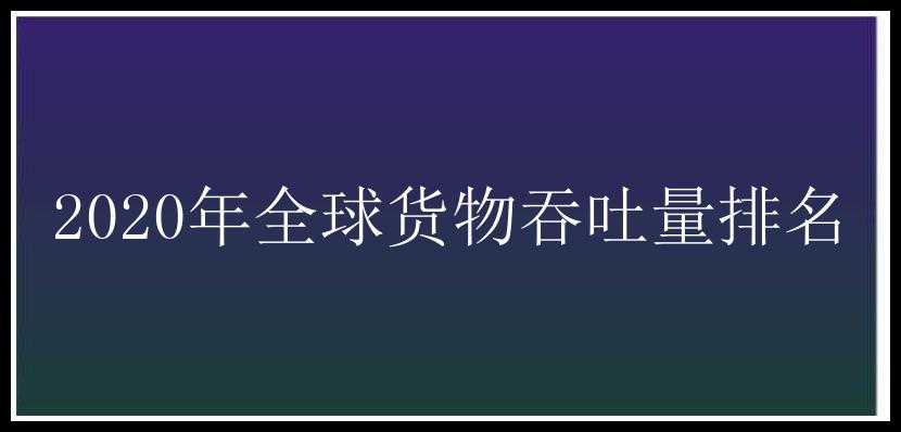 2020年全球货物吞吐量排名