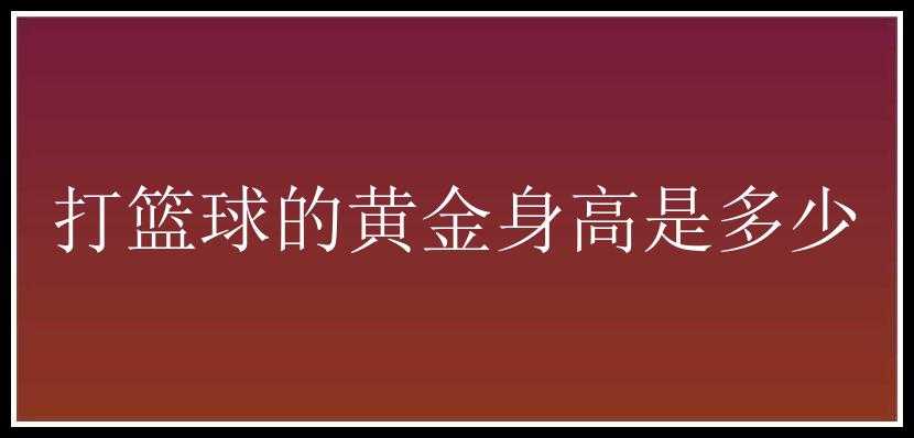 打篮球的黄金身高是多少