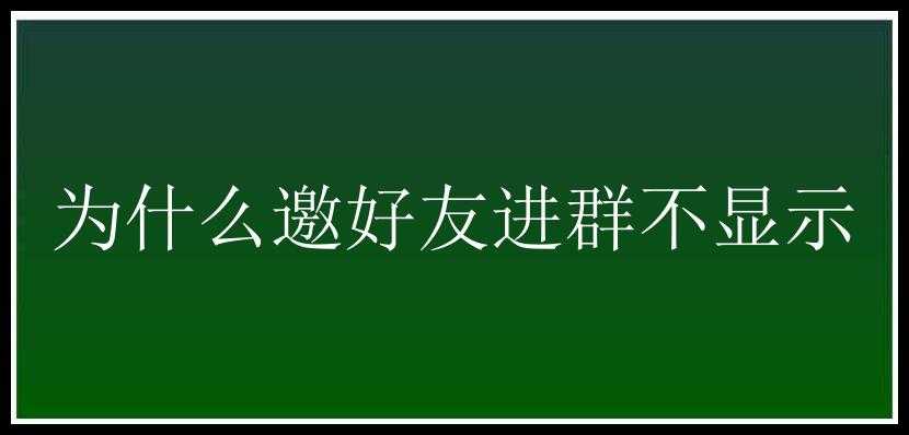 为什么邀好友进群不显示