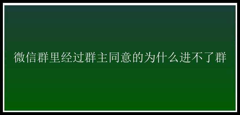 微信群里经过群主同意的为什么进不了群