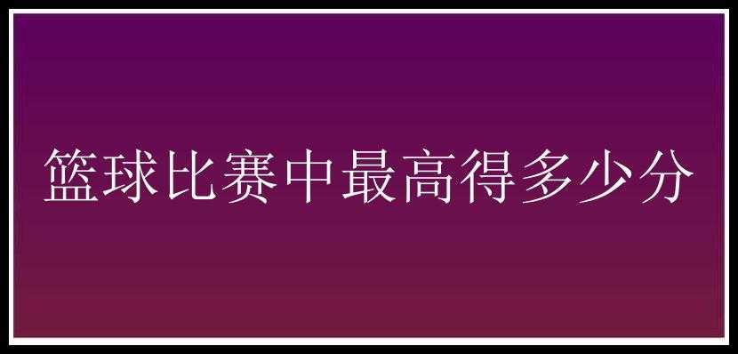 篮球比赛中最高得多少分