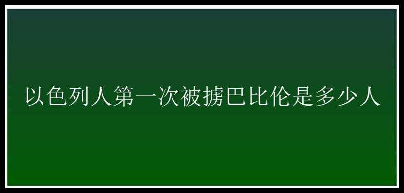 以色列人第一次被掳巴比伦是多少人