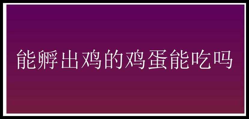 能孵出鸡的鸡蛋能吃吗