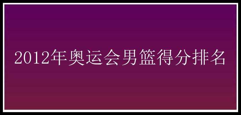 2012年奥运会男篮得分排名