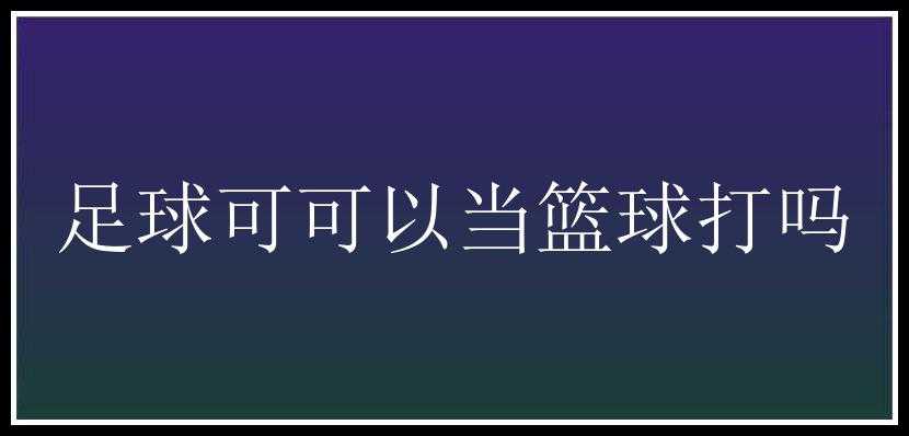 足球可可以当篮球打吗