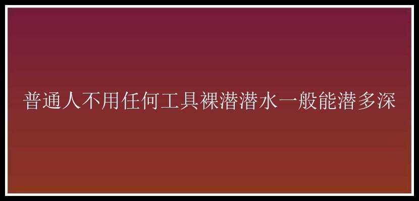 普通人不用任何工具裸潜潜水一般能潜多深