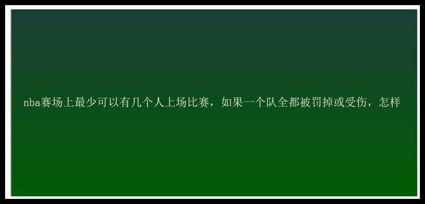 nba赛场上最少可以有几个人上场比赛，如果一个队全都被罚掉或受伤，怎样