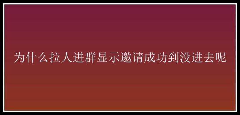 为什么拉人进群显示邀请成功到没进去呢