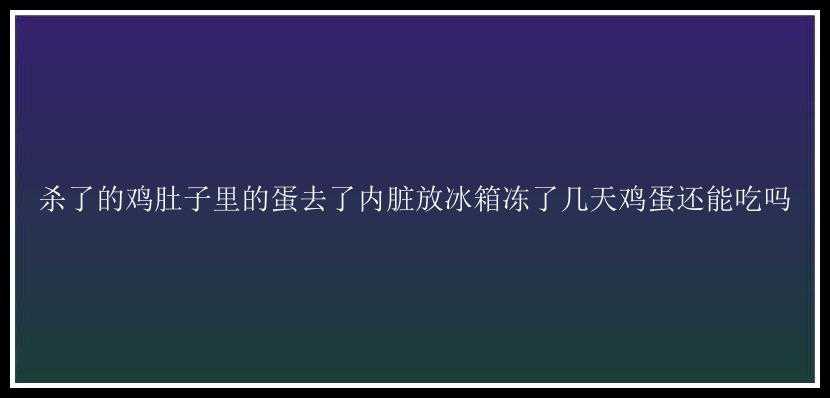 杀了的鸡肚子里的蛋去了内脏放冰箱冻了几天鸡蛋还能吃吗