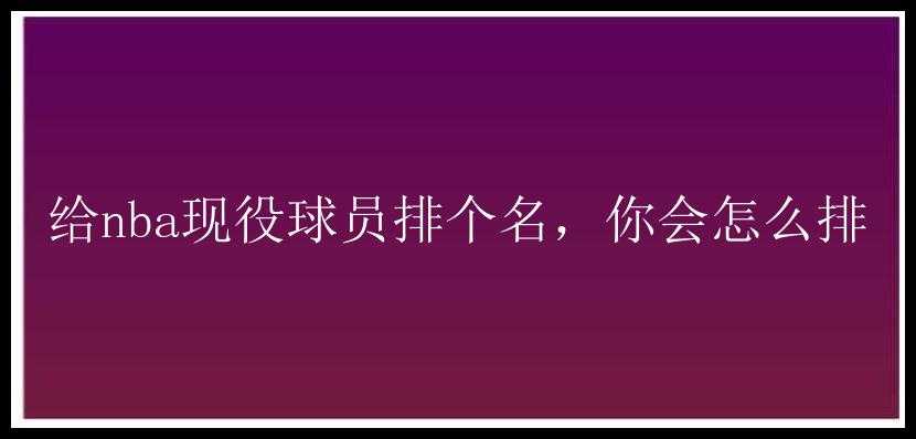 给nba现役球员排个名，你会怎么排