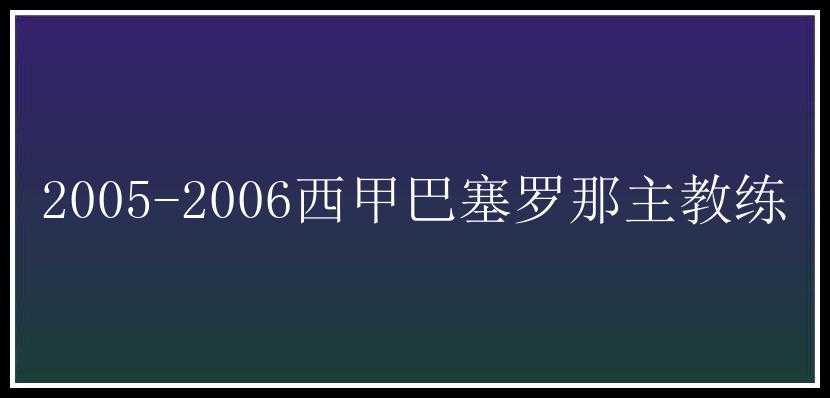 2005-2006西甲巴塞罗那主教练