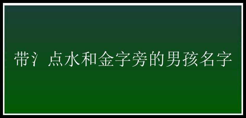 带氵点水和金字旁的男孩名字