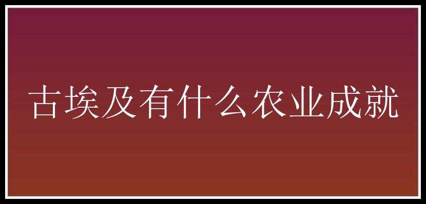 古埃及有什么农业成就