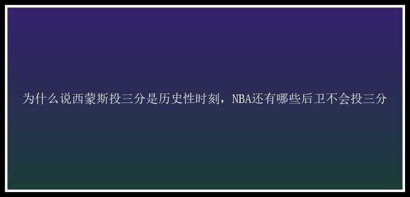 为什么说西蒙斯投三分是历史性时刻，NBA还有哪些后卫不会投三分